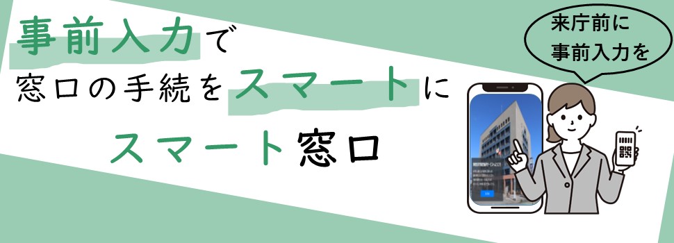 事前入力で窓口の手続をスマートに スマート窓口