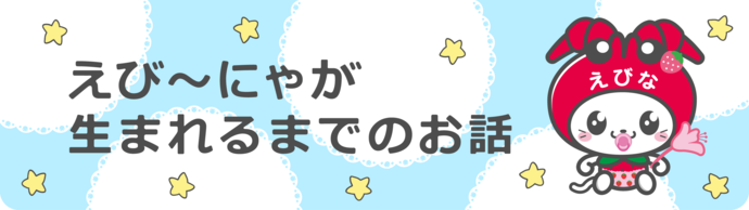 えび～にゃが生まれるまでのお話